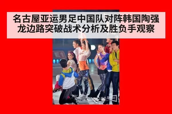 名古屋亚运男足中国队对阵韩国陶强龙边路突破战术分析及胜负手观察