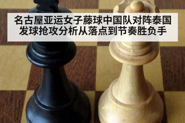 名古屋亚运女子藤球中国队对阵泰国发球抢攻分析从落点到节奏胜负手