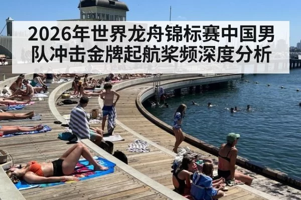 2026年世界龙舟锦标赛中国男队冲击金牌起航桨频深度分析